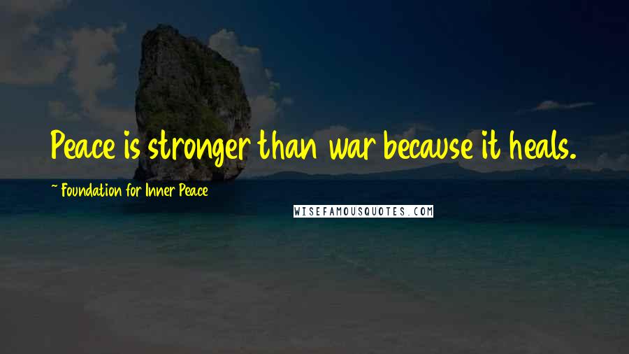 Foundation For Inner Peace quotes: Peace is stronger than war because it heals.