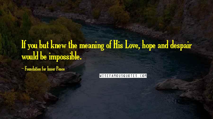 Foundation For Inner Peace quotes: If you but knew the meaning of His Love, hope and despair would be impossible.