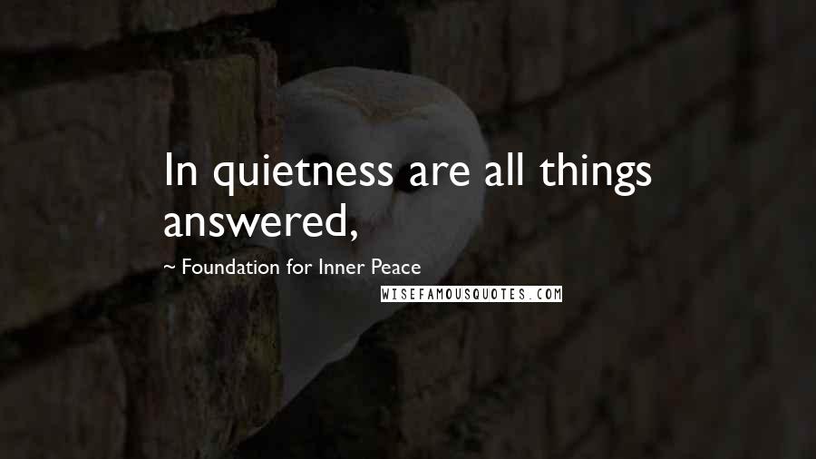 Foundation For Inner Peace quotes: In quietness are all things answered,