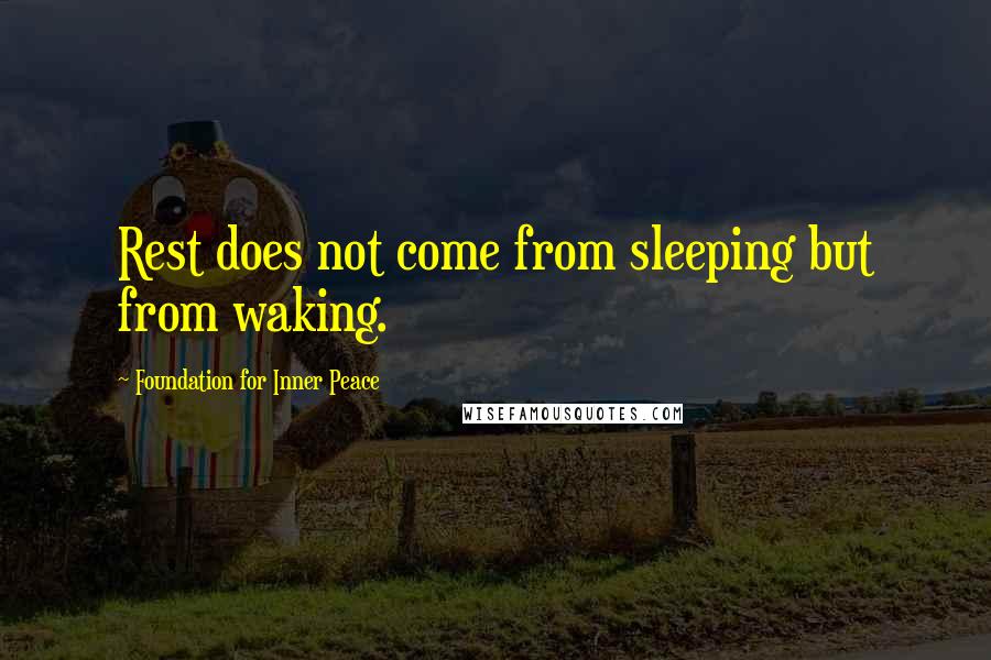 Foundation For Inner Peace quotes: Rest does not come from sleeping but from waking.