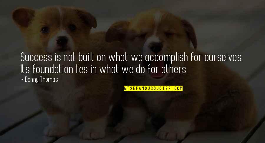 Foundation For Success Quotes By Danny Thomas: Success is not built on what we accomplish