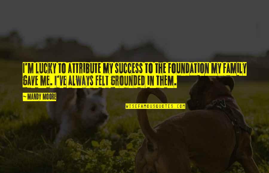 Foundation For Success Quotes By Mandy Moore: I'm lucky to attribute my success to the Foundation For Success Quotes By Mandy Moore: I'm lucky to attribute my success to the