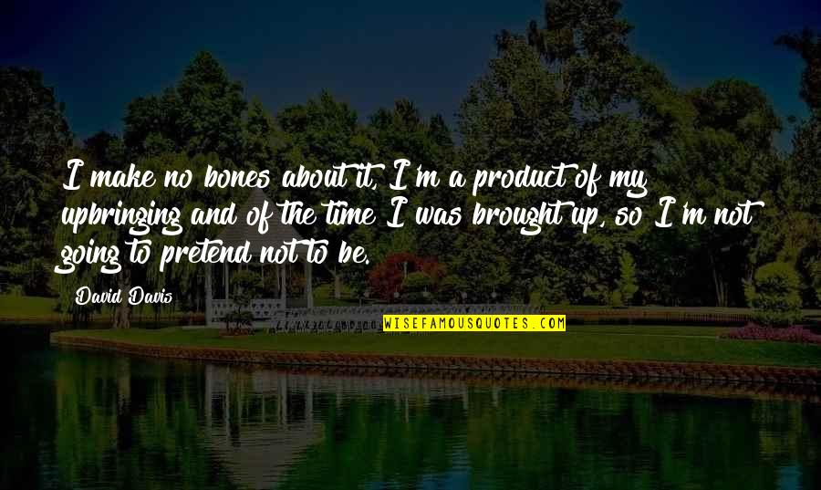 Foundation For The Lost Quotes Quotes By David Davis: I make no bones about it, I'm a Foundation For The Lost Quotes Quotes By David Davis: I make no bones about it, I'm a