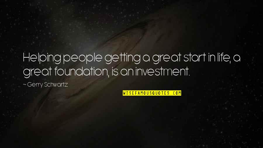 Foundation In Life Quotes By Gerry Schwartz: Helping people getting a great start in life, Foundation In Life Quotes By Gerry Schwartz: Helping people getting a great start in life,