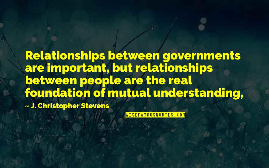 Foundation Is Important Quotes By J. Christopher Stevens: Relationships between governments are important, but relationships between