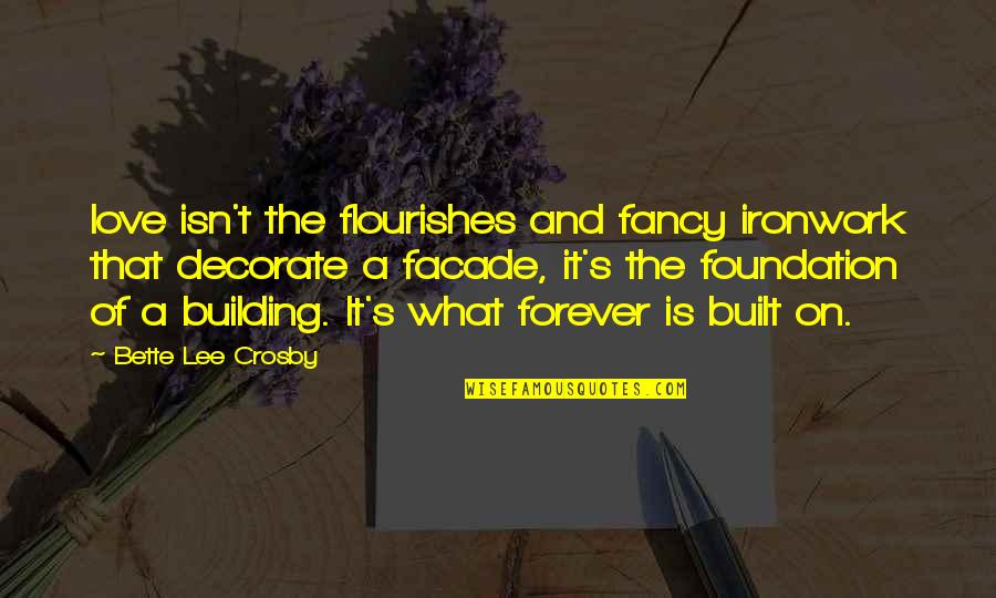 Foundation Of A Building Quotes By Bette Lee Crosby: love isn't the flourishes and fancy ironwork that