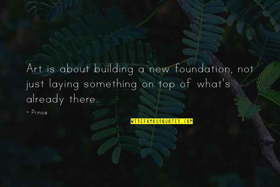 Foundation Of A Building Quotes By Prince: Art is about building a new foundation, not