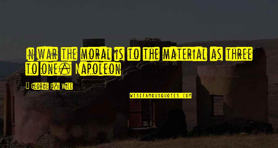 Foundation Of Education Quotes By George F. Will: In war the moral is to the material Foundation Of Education Quotes By George F. Will: In war the moral is to the material