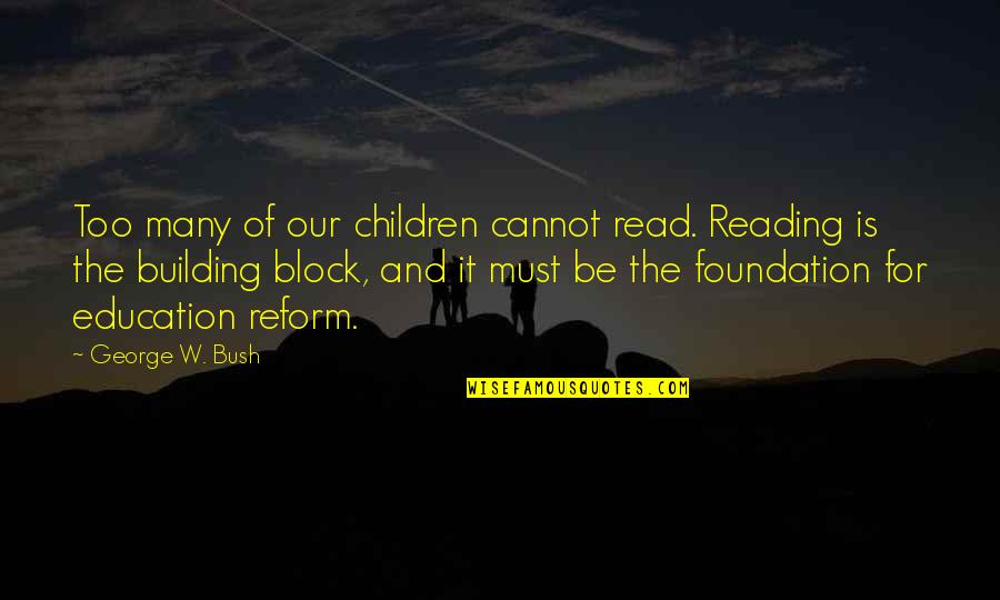 Foundation Of Education Quotes By George W. Bush: Too many of our children cannot read. Reading Foundation Of Education Quotes By George W. Bush: Too many of our children cannot read. Reading