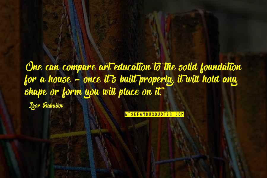 Foundation Of Education Quotes By Igor Babailov: One can compare art education to the solid Foundation Of Education Quotes By Igor Babailov: One can compare art education to the solid
