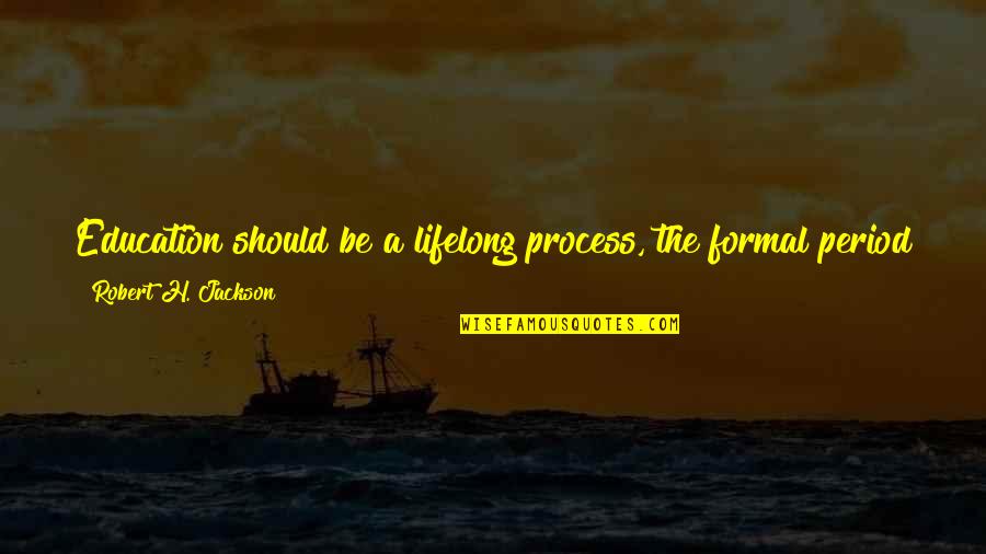 Foundation Of Education Quotes By Robert H. Jackson: Education should be a lifelong process, the formal Foundation Of Education Quotes By Robert H. Jackson: Education should be a lifelong process, the formal