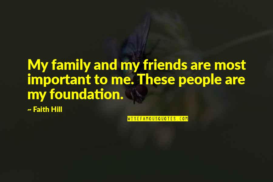 Foundation Of Faith Quotes By Faith Hill: My family and my friends are most important