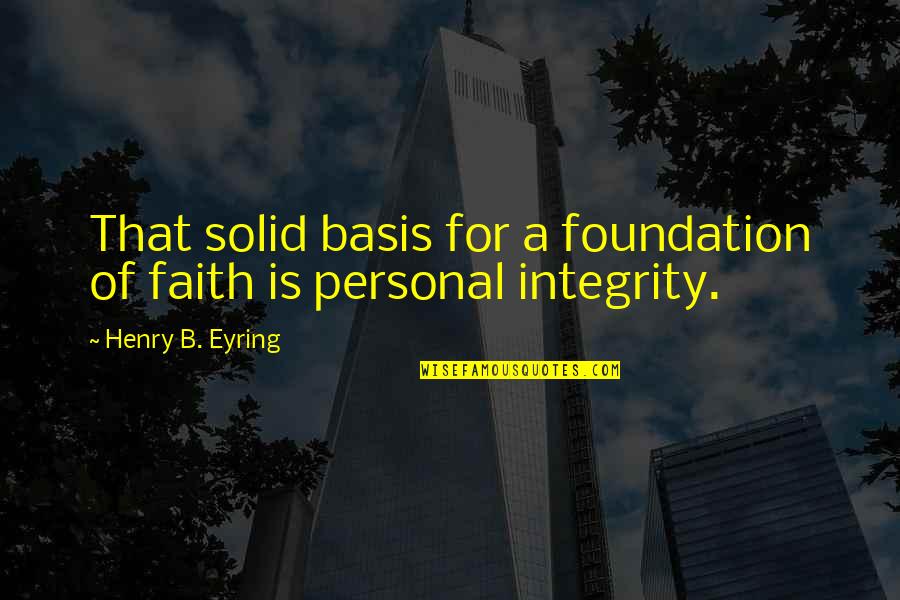 Foundation Of Faith Quotes By Henry B. Eyring: That solid basis for a foundation of faith