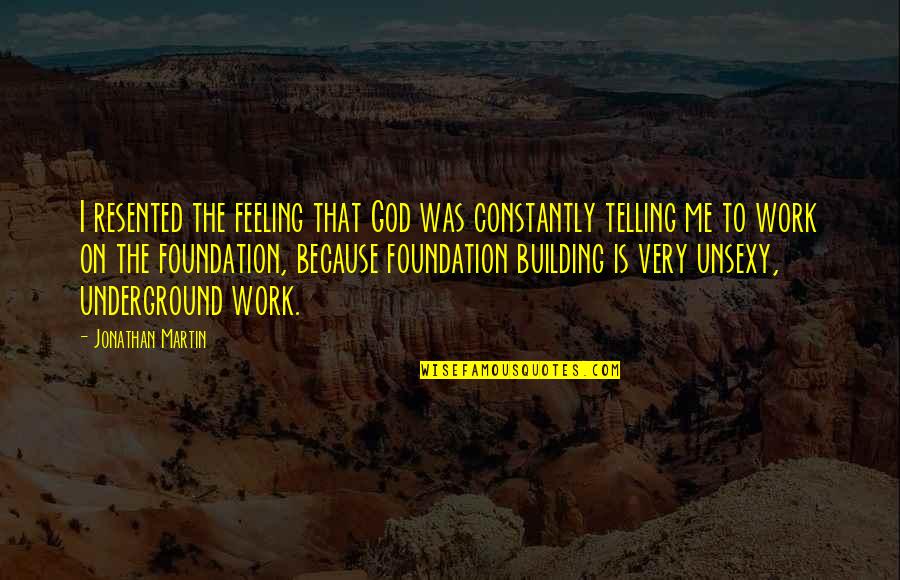 Foundation Of Faith Quotes By Jonathan Martin: I resented the feeling that God was constantly