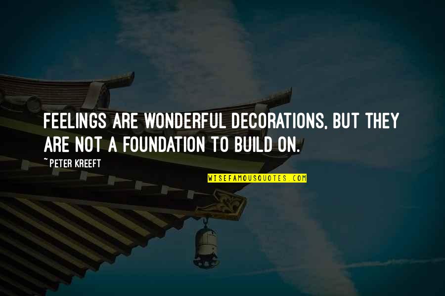 Foundation Of Faith Quotes By Peter Kreeft: Feelings are wonderful decorations, but they are not