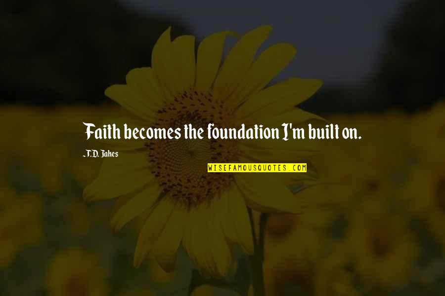 Foundation Of Faith Quotes By T.D. Jakes: Faith becomes the foundation I'm built on.