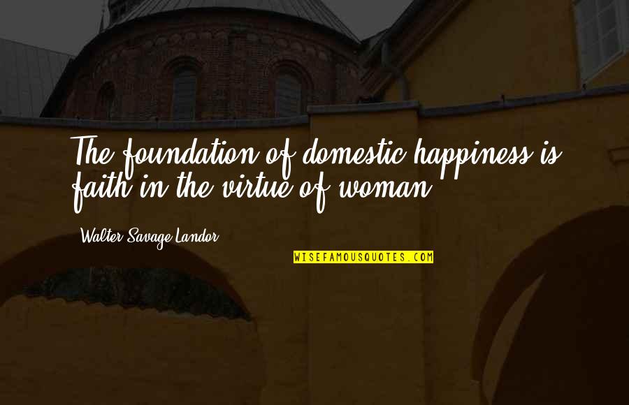 Foundation Of Faith Quotes By Walter Savage Landor: The foundation of domestic happiness is faith in