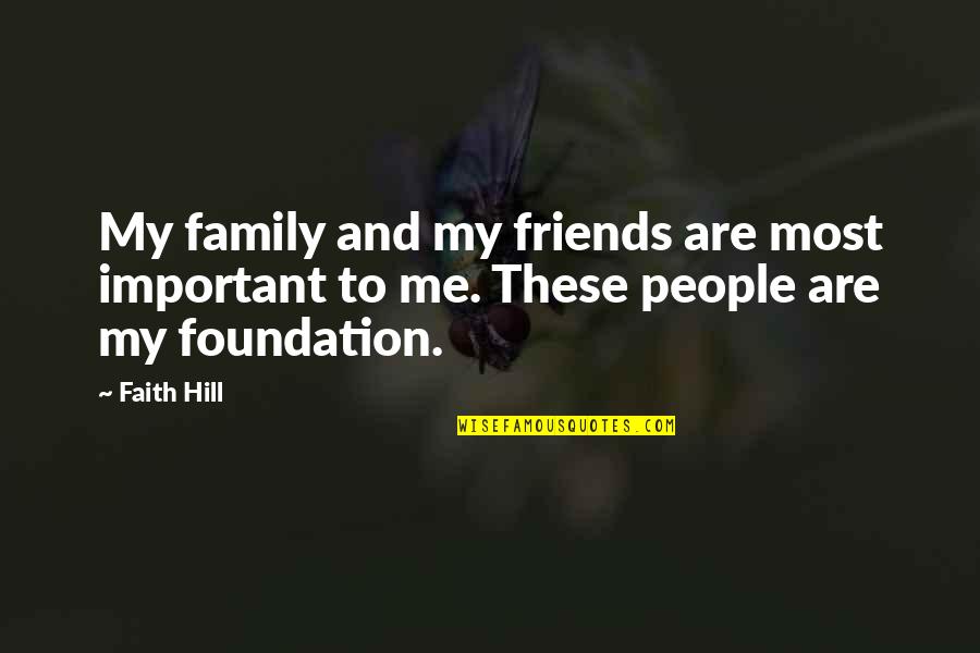 Foundation Of Family Quotes By Faith Hill: My family and my friends are most important