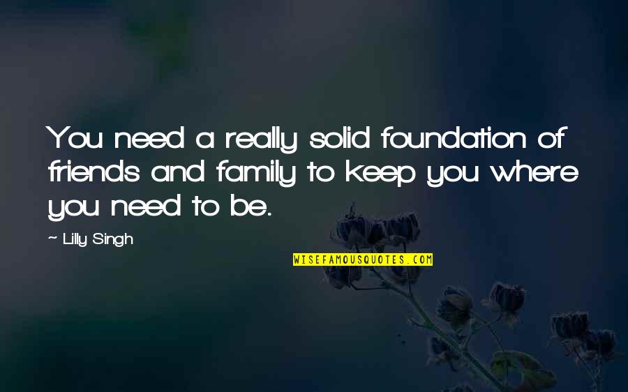 Foundation Of Family Quotes By Lilly Singh: You need a really solid foundation of friends