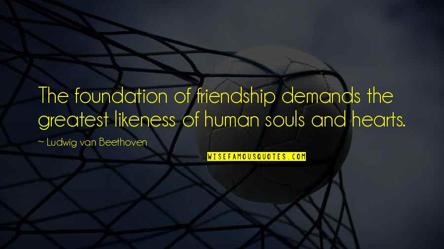 Foundation Of Friendship Quotes By Ludwig Van Beethoven: The foundation of friendship demands the greatest likeness Foundation Of Friendship Quotes By Ludwig Van Beethoven: The foundation of friendship demands the greatest likeness