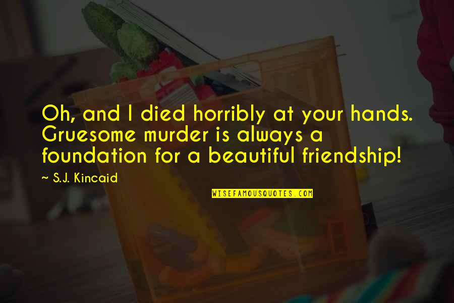 Foundation Of Friendship Quotes By S.J. Kincaid: Oh, and I died horribly at your hands. Foundation Of Friendship Quotes By S.J. Kincaid: Oh, and I died horribly at your hands.