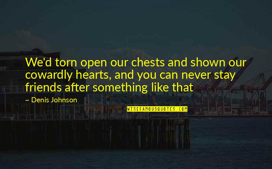 Foundational Black Quotes By Denis Johnson: We'd torn open our chests and shown our Foundational Black Quotes By Denis Johnson: We'd torn open our chests and shown our