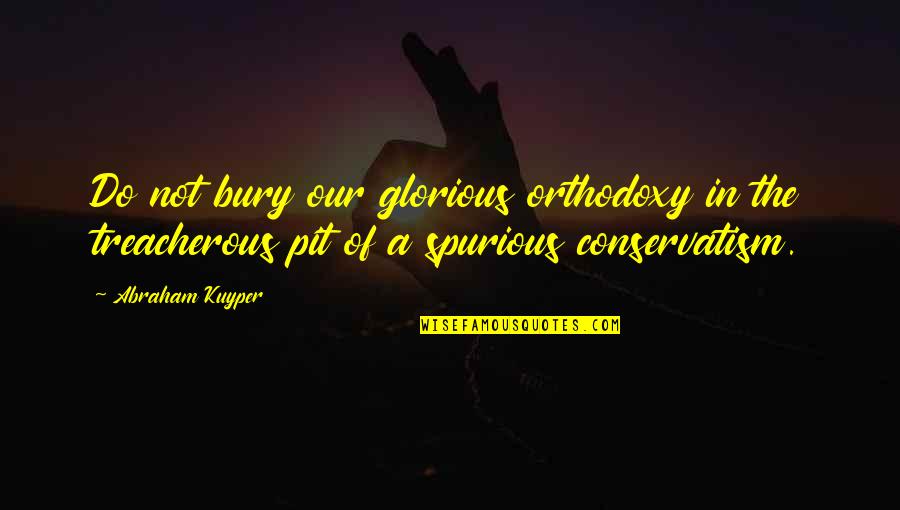 Foundational Work Quotes By Abraham Kuyper: Do not bury our glorious orthodoxy in the