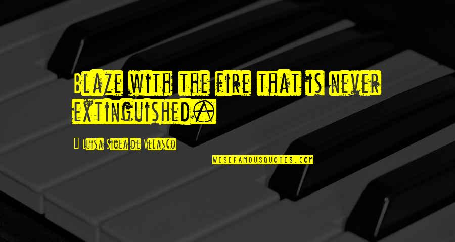 Foundational Work Quotes By Luisa Sigea De Velasco: Blaze with the fire that is never extinguished.