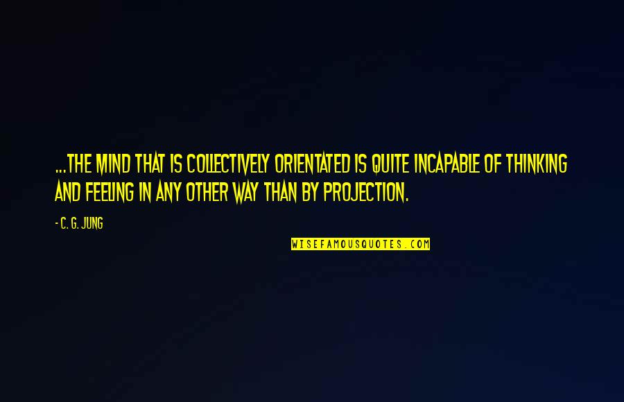 Foundationalism Quotes By C. G. Jung: ...the mind that is collectively orientated is quite Foundationalism Quotes By C. G. Jung: ...the mind that is collectively orientated is quite