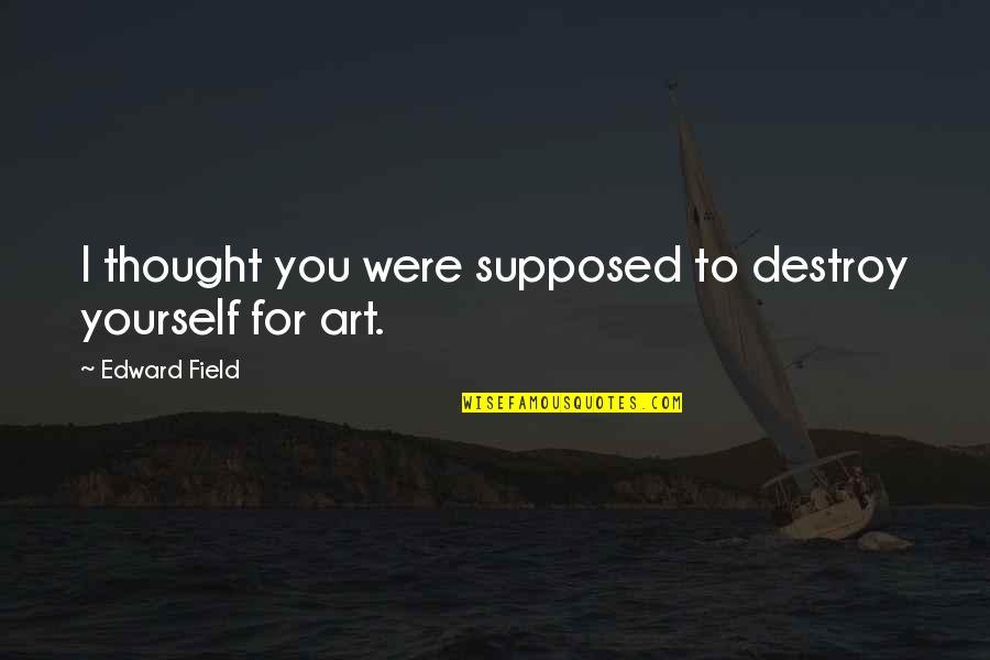 Foundationalism Quotes By Edward Field: I thought you were supposed to destroy yourself