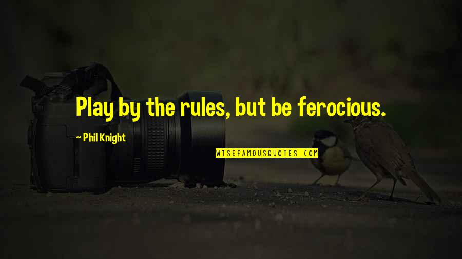 Foundationless Quotes By Phil Knight: Play by the rules, but be ferocious.