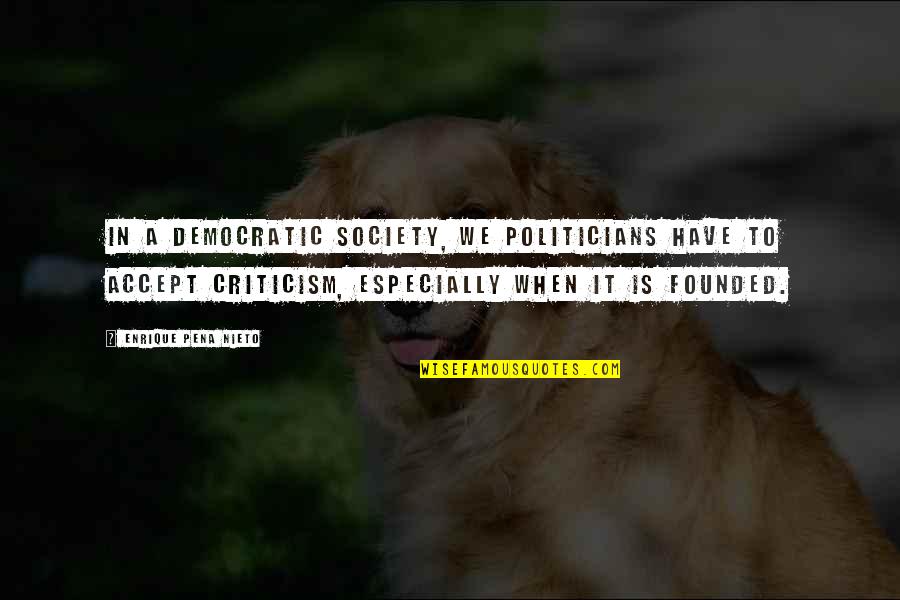 Founded Quotes By Enrique Pena Nieto: In a democratic society, we politicians have to Founded Quotes By Enrique Pena Nieto: In a democratic society, we politicians have to