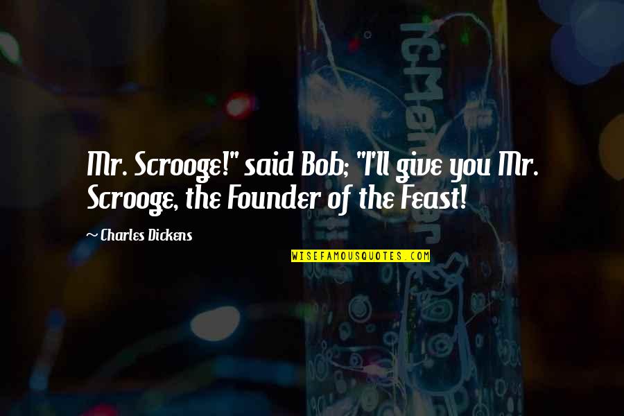 Founder Quotes By Charles Dickens: Mr. Scrooge!" said Bob; "I'll give you Mr.