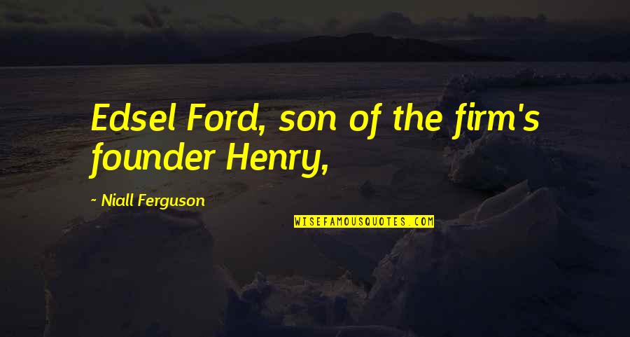 Founder Quotes By Niall Ferguson: Edsel Ford, son of the firm's founder Henry,