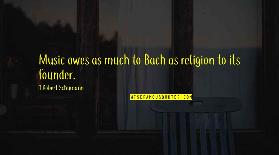 Founder Quotes By Robert Schumann: Music owes as much to Bach as religion