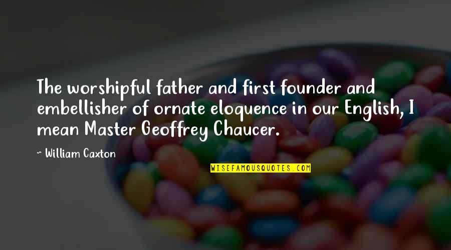 Founder Quotes By William Caxton: The worshipful father and first founder and embellisher