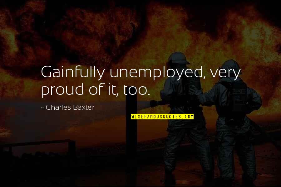 Foundering Podcast Quotes By Charles Baxter: Gainfully unemployed, very proud of it, too. Foundering Podcast Quotes By Charles Baxter: Gainfully unemployed, very proud of it, too.