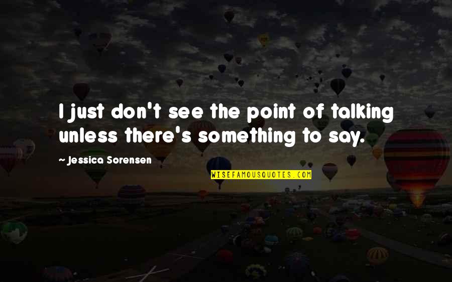 Founders And Patriots Quotes By Jessica Sorensen: I just don't see the point of talking Founders And Patriots Quotes By Jessica Sorensen: I just don't see the point of talking