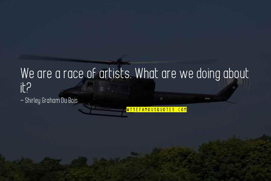 Founders And Patriots Quotes By Shirley Graham Du Bois: We are a race of artists. What are Founders And Patriots Quotes By Shirley Graham Du Bois: We are a race of artists. What are