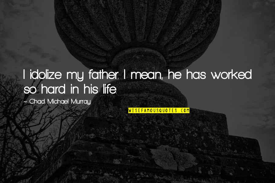 Founders Anderson Quotes By Chad Michael Murray: I idolize my father. I mean, he has Founders Anderson Quotes By Chad Michael Murray: I idolize my father. I mean, he has