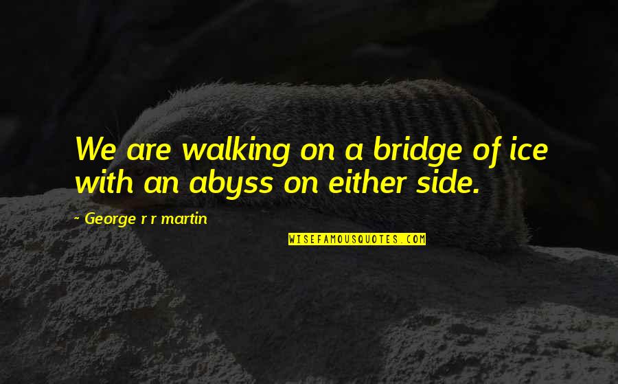 Founders Big Government Quotes By George R R Martin: We are walking on a bridge of ice Founders Big Government Quotes By George R R Martin: We are walking on a bridge of ice