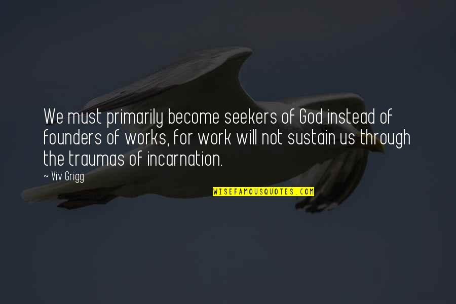 Founders God Quotes By Viv Grigg: We must primarily become seekers of God instead