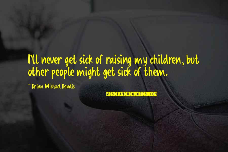 Founders Gun Quotes By Brian Michael Bendis: I'll never get sick of raising my children,