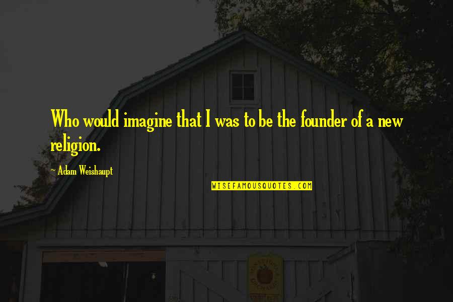 Founders Quotes By Adam Weishaupt: Who would imagine that I was to be