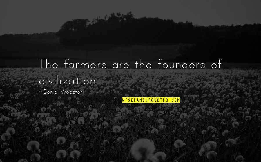 Founders Quotes By Daniel Webster: The farmers are the founders of civilization.