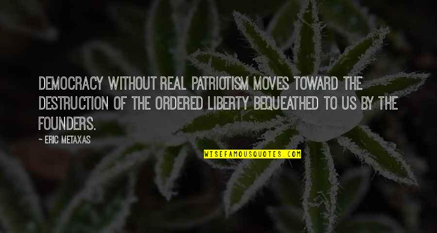 Founders Quotes By Eric Metaxas: democracy without real patriotism moves toward the destruction