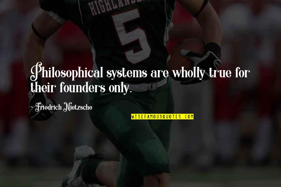 Founders Quotes By Friedrich Nietzsche: Philosophical systems are wholly true for their founders