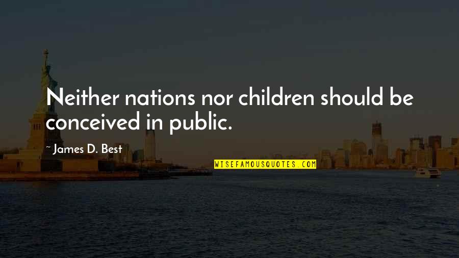 Founders Quotes By James D. Best: Neither nations nor children should be conceived in