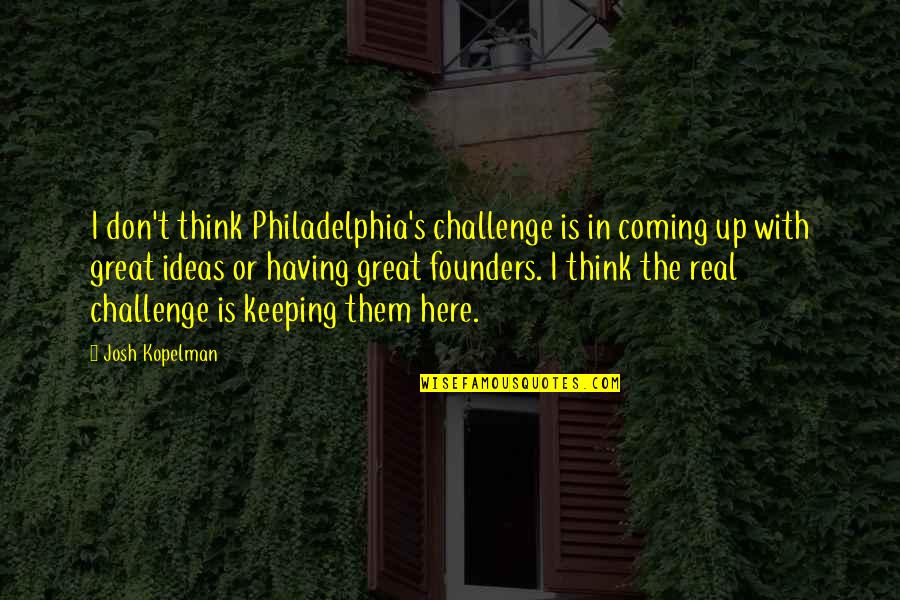 Founders Quotes By Josh Kopelman: I don't think Philadelphia's challenge is in coming