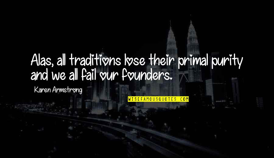 Founders Quotes By Karen Armstrong: Alas, all traditions lose their primal purity and